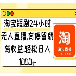 淘宝短剧24小时无人直播，有停留就有收益,轻松日入1000+（教程+工具+短剧资源）